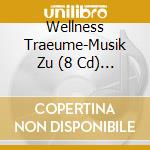 Wellness Traeume-Musik Zu (8 Cd) / Various cd musicale di V/A