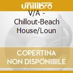 V/A - Chillout-Beach House/Loun cd musicale di V/A