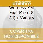 Wellness-Zeit Fuer Mich (8 Cd) / Various cd musicale di V/A
