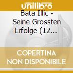 Bata Illic - Seine Grossten Erfolge (12 Tracks) cd musicale di Bata Illic