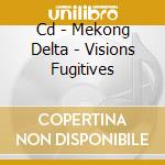 Cd - Mekong Delta - Visions Fugitives cd musicale di Delta Mekong