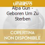 Alpa Gun - Geboren Um Zu Sterben cd musicale di Alpa Gun
