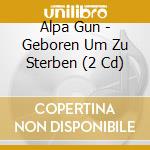 Alpa Gun - Geboren Um Zu Sterben (2 Cd) cd musicale di Alpa Gun
