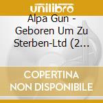 Alpa Gun - Geboren Um Zu Sterben-Ltd (2 Cd) cd musicale di Alpa Gun