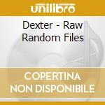 Dexter - Raw Random Files cd