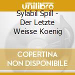 Sylabil Spill - Der Letzte Weisse Koenig cd musicale di Sylabil Spill