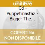 Cd - Puppetmastaz - Bigger The Better cd