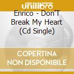 Enrico - Don'T Break My Heart (Cd Single) cd musicale di Enrico