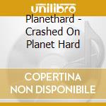 Planethard - Crashed On Planet Hard cd musicale di Planethard