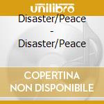 Disaster/Peace - Disaster/Peace cd musicale di Peace Disaster