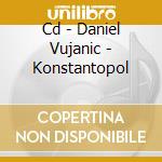 Cd - Daniel Vujanic - Konstantopol cd