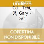 Cd - Tchi, Jf, Gary - S/t cd musicale di TCHI, JF, GARY