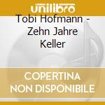 Tobi Hofmann - Zehn Jahre Keller cd musicale di Tobi Hofmann