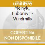 Melnyk, Lubomyr - Windmills cd musicale di Melnyk, Lubomyr