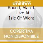 Bound, Alan J. - Live At Isle Of Wight cd