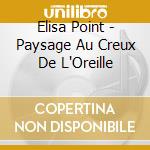 Elisa Point - Paysage Au Creux De L'Oreille cd musicale di Elisa Point