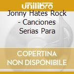 Jonny Hates Rock - Canciones Serias Para cd musicale di Jonny Hates Rock