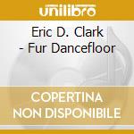 Eric D. Clark - Fur Dancefloor cd