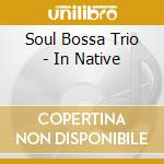 Soul Bossa Trio - In Native cd musicale di SOUL BOSSA TRIO