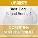 Bass Dog - Pound Sound 1 cd musicale di Bass Dog