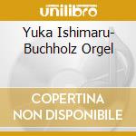 Yuka Ishimaru- Buchholz Orgel cd musicale