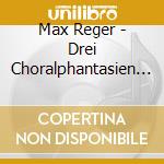 Max Reger - Drei Choralphantasien Op. cd
