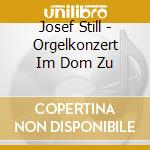 Josef Still - Orgelkonzert Im Dom Zu cd musicale