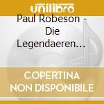 Paul Robeson - Die Legendaeren Songs cd musicale di Paul Robeson