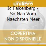 Ic Falkenberg - So Nah Vom Naechsten Meer cd musicale di Ic Falkenberg