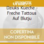 Dziuks Kueche - Freche Tattous Auf Blutju cd musicale di Dziuks Kueche