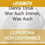 Danny Dziuk - Wer Auch Immer, Was Auch cd musicale di Danny Dziuk