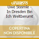 Uwe Steimle - In Dresden Bin Ich Weltberumt cd