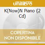 K(Now)N Piano (2 Cd) cd musicale