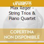 Max Reger - String Trios & Piano Quartet cd musicale di Max Reger