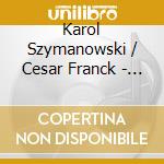 Karol Szymanowski / Cesar Franck - Works For Violin & Piano cd musicale di Karol Szymanowski / Cesar Franck