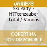 Ski Party - H?Ttenzauber Total / Various cd musicale di Ski Party