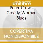 Peter Crow - Greedy Woman Blues cd musicale di Peter Crow