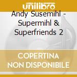 Andy Susemihl - Supermihl & Superfriends 2 cd musicale di Andy Susemihl