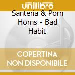 Santeria & Porn Horns - Bad Habit cd musicale di Santeria & Porn Horns