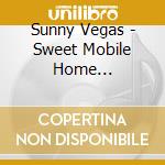 Sunny Vegas - Sweet Mobile Home Recordings cd musicale di Sunny Vegas