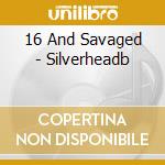 16 And Savaged - Silverheadb cd musicale di 16 And Savaged