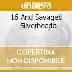 16 And Savaged - Silverheadb cd
