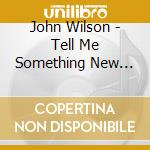 John Wilson - Tell Me Something New (1996) cd musicale di John Wilson