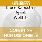 Bruce Kapusta - Spielt Welthits cd musicale di Bruce Kapusta