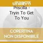 Priscilla - Tryin To Get To You cd