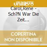 Carol,Rene - Sch?N War Die Zeit... cd musicale di Carol,Rene