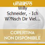 Willy Schneider, - Ich W?Nsch Dir Viel Gluck cd musicale di Willy Schneider,