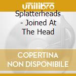 Splatterheads - Joined At The Head cd musicale di Splatterheads