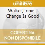 Walker,Lonie - Change Is Good cd musicale di Walker,Lonie