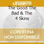 The Good The Bad & The 4 Skins cd musicale di 4 SKINS